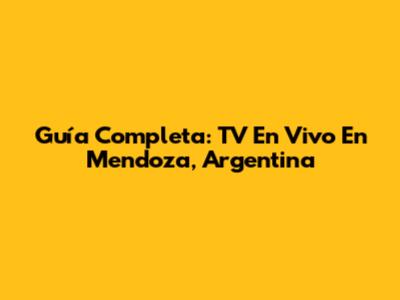 Guía Completa: TV En Vivo En Mendoza, Argentina