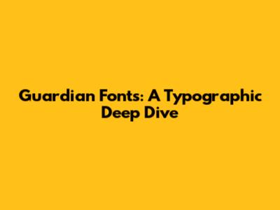 Guardian Fonts: A Typographic Deep Dive