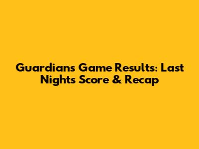 Guardians Game Results: Last Night's Score & Recap