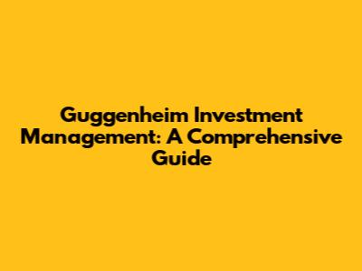 Guggenheim Investment Management: A Comprehensive Guide