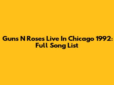 Guns N' Roses Live In Chicago 1992: Full Song List