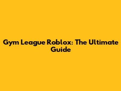 Gym League Roblox: The Ultimate Guide