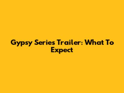 Gypsy Series Trailer: What To Expect