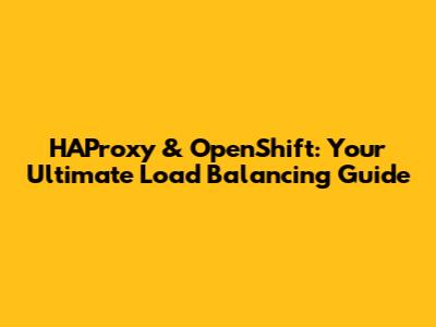 HAProxy & OpenShift: Your Ultimate Load Balancing Guide