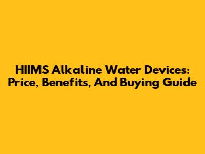 HIIMS Alkaline Water Devices: Price, Benefits, And Buying Guide