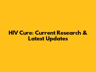 HIV Cure: Current Research & Latest Updates