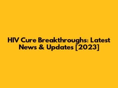 HIV Cure Breakthroughs: Latest News & Updates [2023]