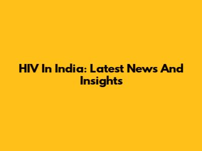HIV In India: Latest News And Insights