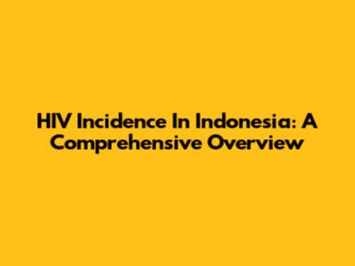 HIV Incidence In Indonesia: A Comprehensive Overview