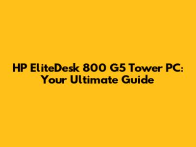 HP EliteDesk 800 G5 Tower PC: Your Ultimate Guide