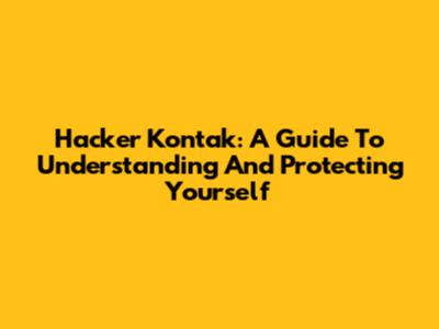 Hacker Kontak: A Guide To Understanding And Protecting Yourself