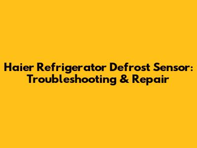 Haier Refrigerator Defrost Sensor: Troubleshooting & Repair