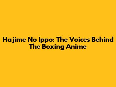 Hajime No Ippo: The Voices Behind The Boxing Anime