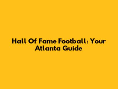 Hall Of Fame Football: Your Atlanta Guide