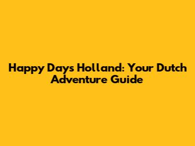 Happy Days Holland: Your Dutch Adventure Guide