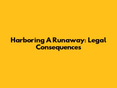 Harboring A Runaway: Legal Consequences