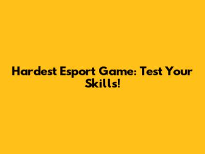 Hardest Esport Game: Test Your Skills!