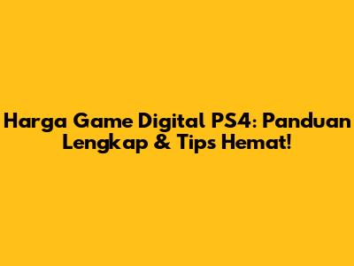 Harga Game Digital PS4: Panduan Lengkap & Tips Hemat!