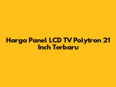 Harga Panel LCD TV Polytron 21 Inch Terbaru