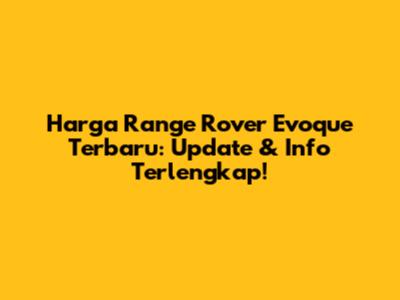 Harga Range Rover Evoque Terbaru: Update & Info Terlengkap!