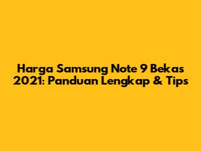 Harga Samsung Note 9 Bekas 2021: Panduan Lengkap & Tips