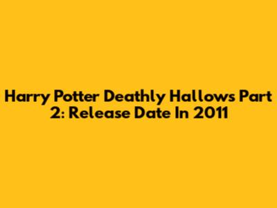 Harry Potter Deathly Hallows Part 2: Release Date In 2011