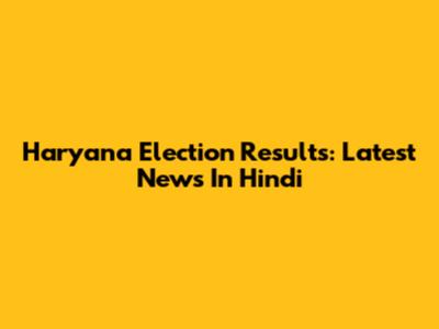 Haryana Election Results: Latest News In Hindi