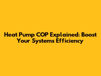 Heat Pump COP Explained: Boost Your System's Efficiency