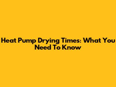 Heat Pump Drying Times: What You Need To Know