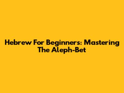 Hebrew For Beginners: Mastering The Aleph-Bet