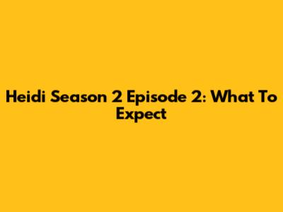 Heidi Season 2 Episode 2: What To Expect