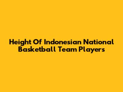 Height Of Indonesian National Basketball Team Players