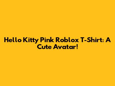 Hello Kitty Pink Roblox T-Shirt: A Cute Avatar!
