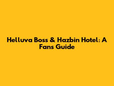 Helluva Boss & Hazbin Hotel: A Fan's Guide