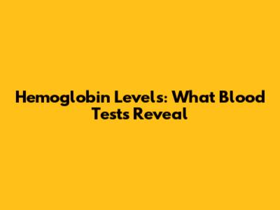 Hemoglobin Levels: What Blood Tests Reveal