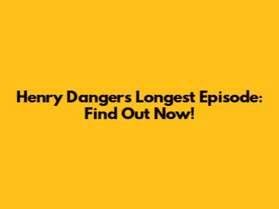 Henry Danger's Longest Episode: Find Out Now!