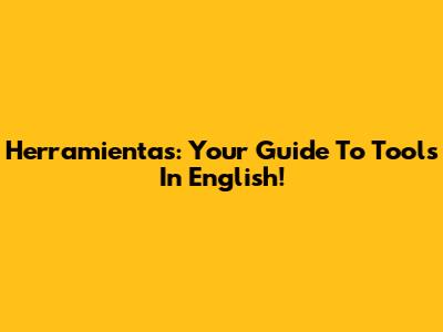 Herramientas: Your Guide To Tools In English!