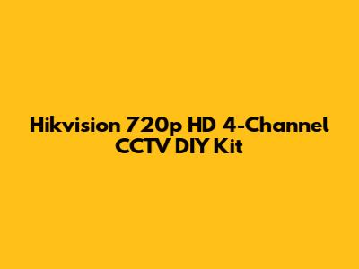 Hikvision 720p HD 4-Channel CCTV DIY Kit