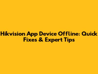Hikvision App Device Offline: Quick Fixes & Expert Tips