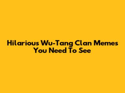 Hilarious Wu-Tang Clan Memes You Need To See