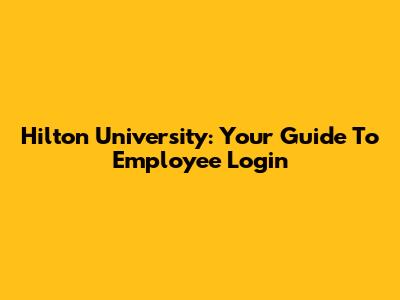 Hilton University: Your Guide To Employee Login
