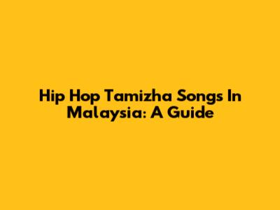 Hip Hop Tamizha Songs In Malaysia: A Guide