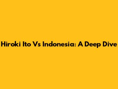 Hiroki Ito Vs Indonesia: A Deep Dive