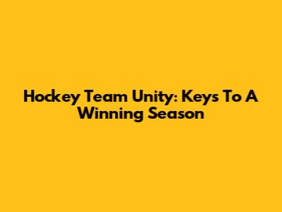 Hockey Team Unity: Keys To A Winning Season