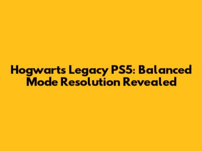 Hogwarts Legacy PS5: Balanced Mode Resolution Revealed