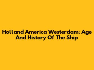 Holland America Westerdam: Age And History Of The Ship