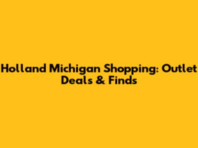 Holland Michigan Shopping: Outlet Deals & Finds