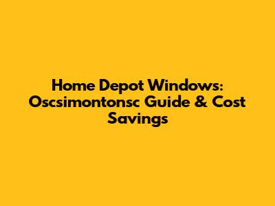 Home Depot Windows: Oscsimontonsc Guide & Cost Savings