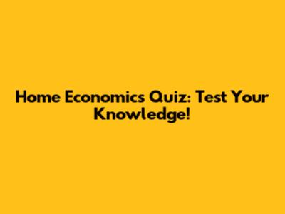 Home Economics Quiz: Test Your Knowledge!