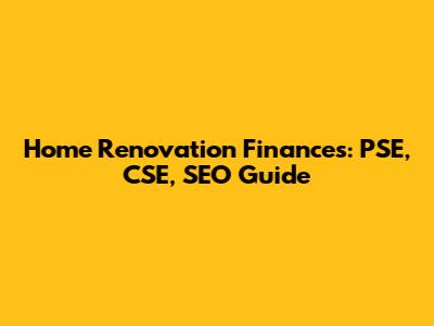 Home Renovation Finances: PSE, CSE, SEO Guide